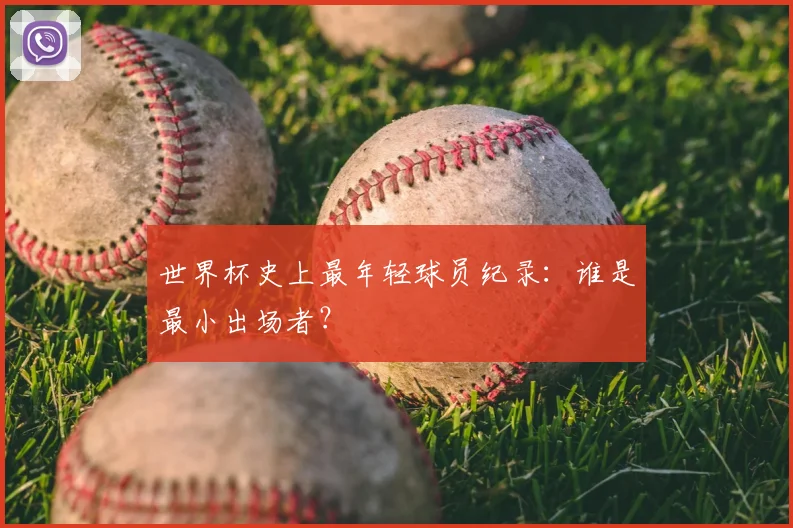 世界杯史上最年轻球员纪录：谁是最小出场者？