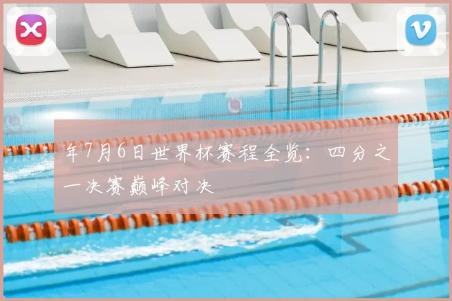 年7月6日世界杯赛程全览：四分之一决赛巅峰对决