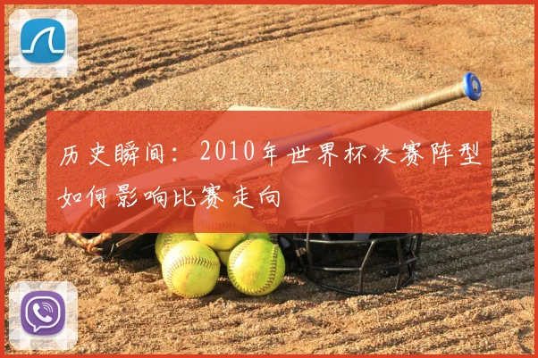 历史瞬间:2010年世界杯决赛阵型如何影响比赛走向