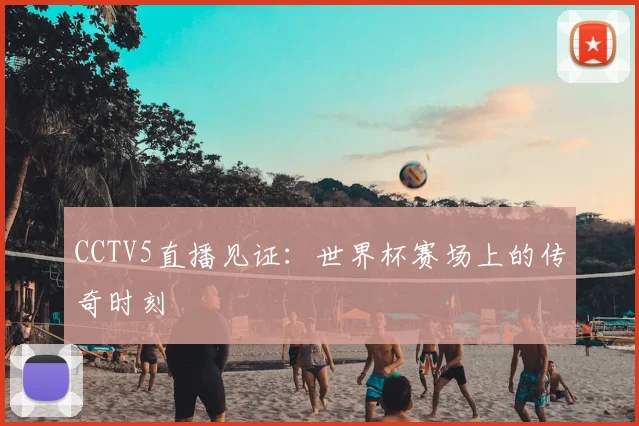 CCTV5直播见证：世界杯赛场上的传奇时刻