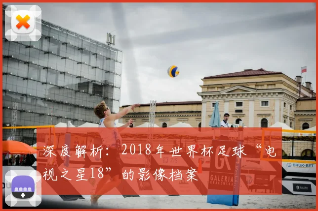 深度解析：2018年世界杯足球“电视之星18”的影像档案