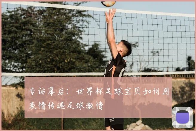 专访幕后:世界杯足球宝贝如何用表情传递足球激情