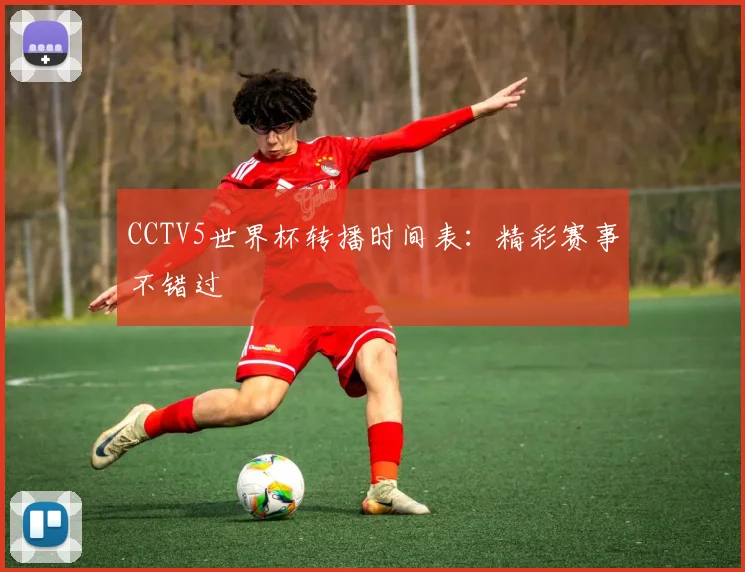 CCTV5世界杯转播时间表：精彩赛事不错过