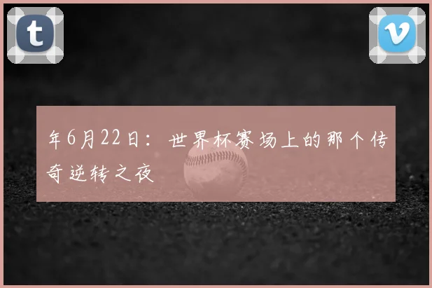 年6月22日：世界杯赛场上的那个传奇逆转之夜