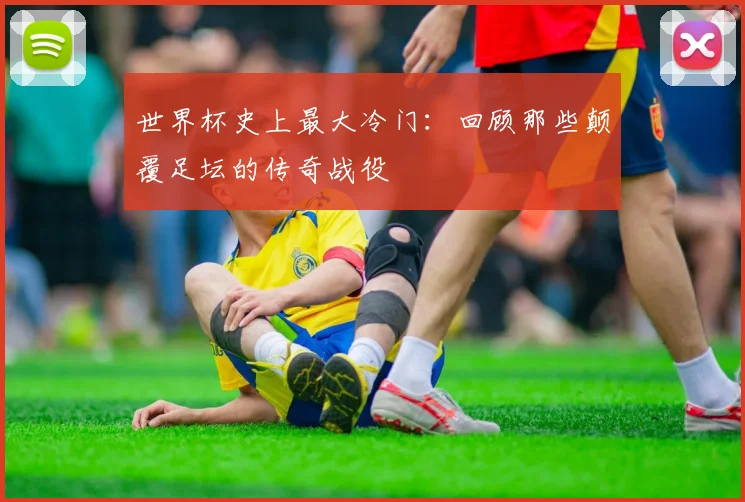 世界杯史上最大冷门：回顾那些颠覆足坛的传奇战役