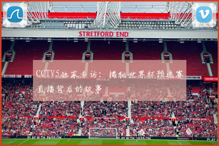 CCTV5独家专访：揭秘世界杯预选赛直播背后的故事