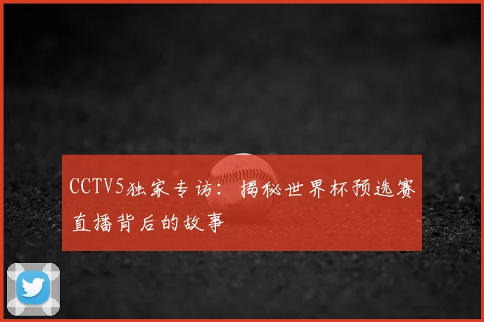 CCTV5独家专访：揭秘世界杯预选赛直播背后的故事