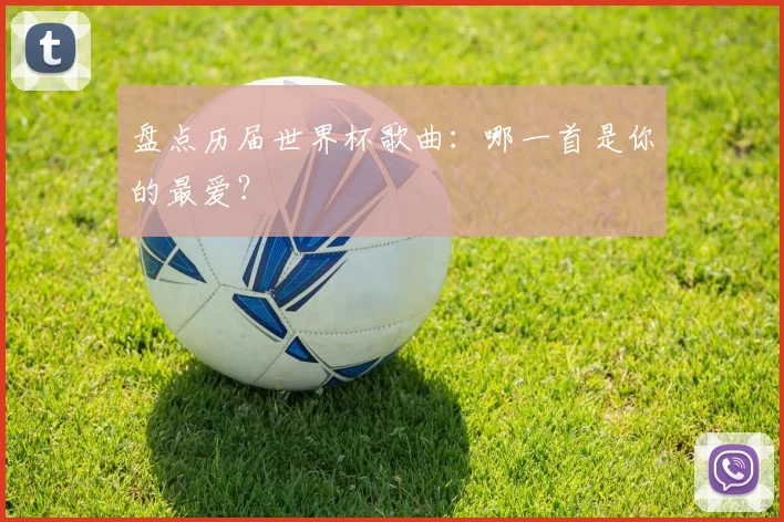 盘点历届世界杯歌曲:哪一首是你的最爱?
