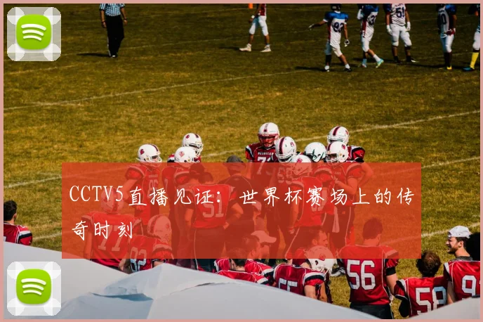 CCTV5直播见证：世界杯赛场上的传奇时刻