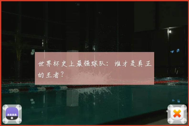 世界杯史上最强球队：谁才是真正的王者？