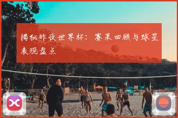 揭秘昨夜世界杯：赛果回顾与球星表现盘点