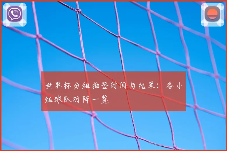 世界杯分组抽签时间与结果:各小组球队对阵一览